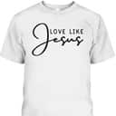Love Like Jesus T-Shirt Christian Saying Gift Love Like Jesus T-Shirt Christian Saying Gift
