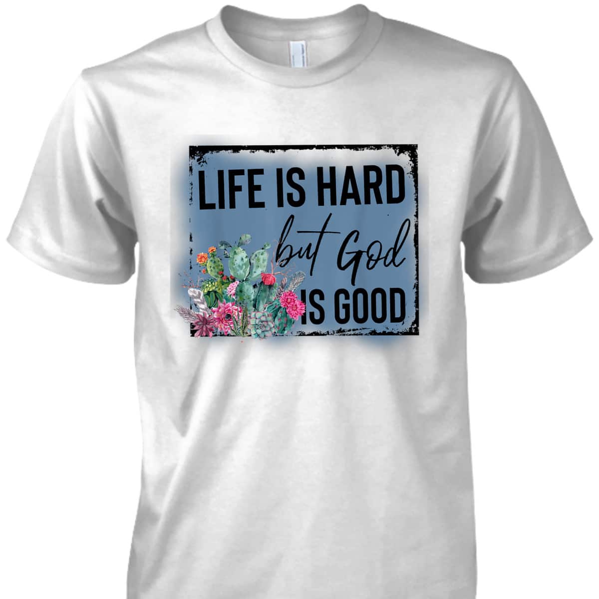 Floral Cactus Life Is Hard God Is Good T-Shirt Christian Gift Floral Cactus Life Is Hard God Is Good T-Shirt Christian Gift