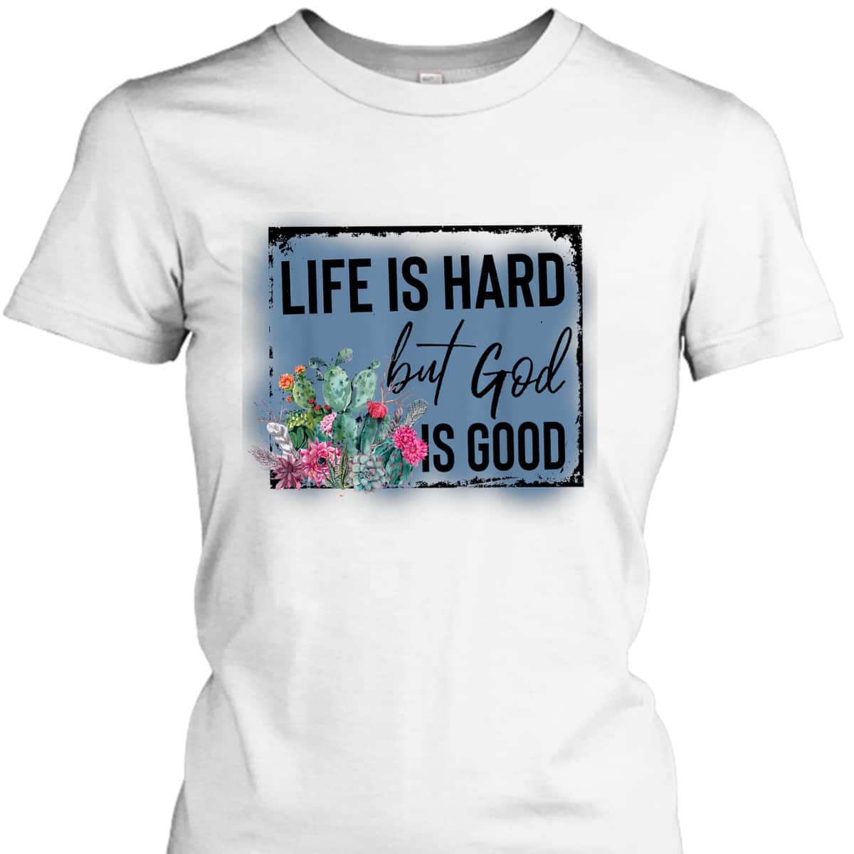 Floral Cactus Life Is Hard God Is Good T-Shirt Christian Gift Floral Cactus Life Is Hard God Is Good T-Shirt Christian Gift