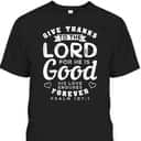 Give Thanks To The Lord For He Is Good T-Shirt Bible Verse Christian Gift Give Thanks To The Lord For He Is Good T-Shirt Bible Verse Christian Gift