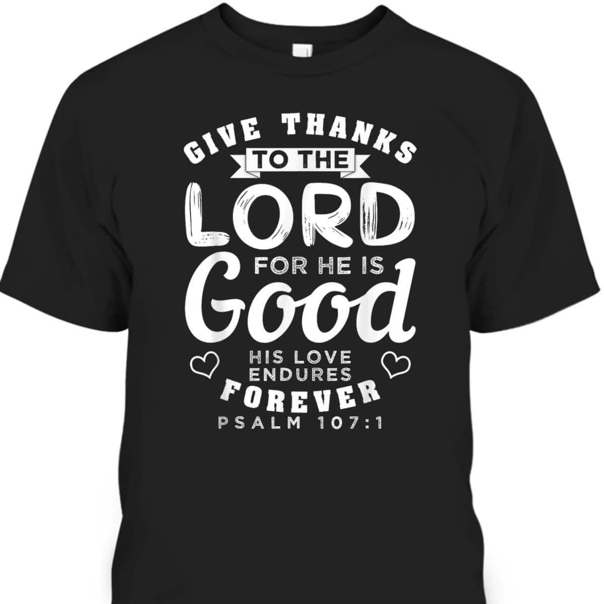 Give Thanks To The Lord For He Is Good T-Shirt Bible Verse Christian Gift Give Thanks To The Lord For He Is Good T-Shirt Bible Verse Christian Gift