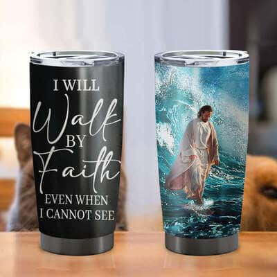I Will Walk By Faith Jesus Even When I Cannot See Christian Religious Tumbler For Believers I Will Walk By Faith Jesus Even When I Cannot See Christian Religious Tumbler For Believers