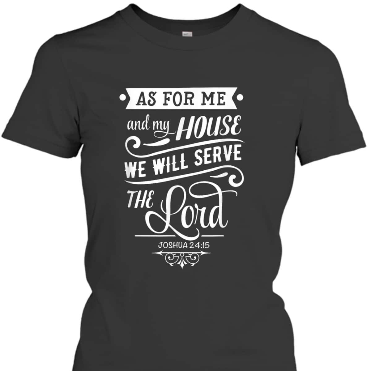As For Me And My House We Will Serve The Lord Bible Verse Joshua 24:15 T-Shirt As For Me And My House We Will Serve The Lord Bible Verse Joshua 24:15 T-Shirt