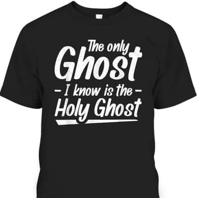 The Only Ghost I Know Is The Holy Ghost Christian T-Shirt