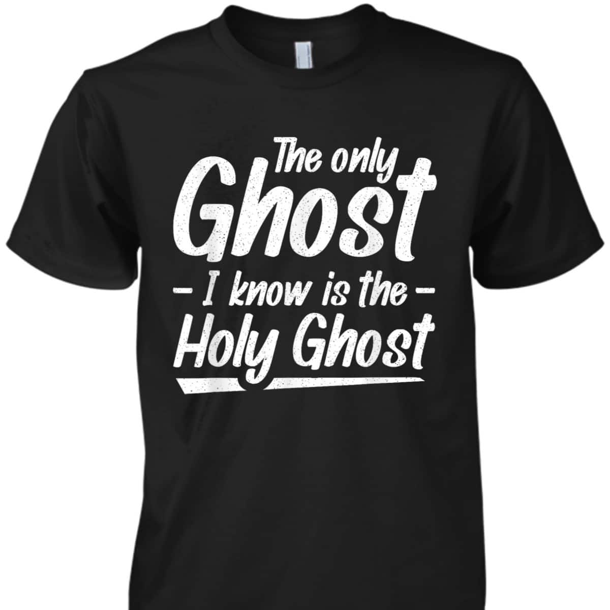 The Only Ghost I Know Is The Holy Ghost Christian T-Shirt The Only Ghost I Know Is The Holy Ghost Christian T-Shirt