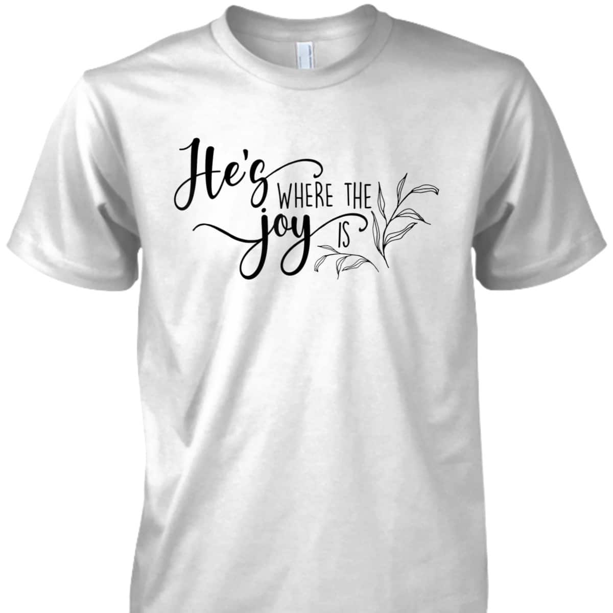 He's Where The Joy Is Christian Religious T-Shirt He's Where The Joy Is Christian Religious T-Shirt