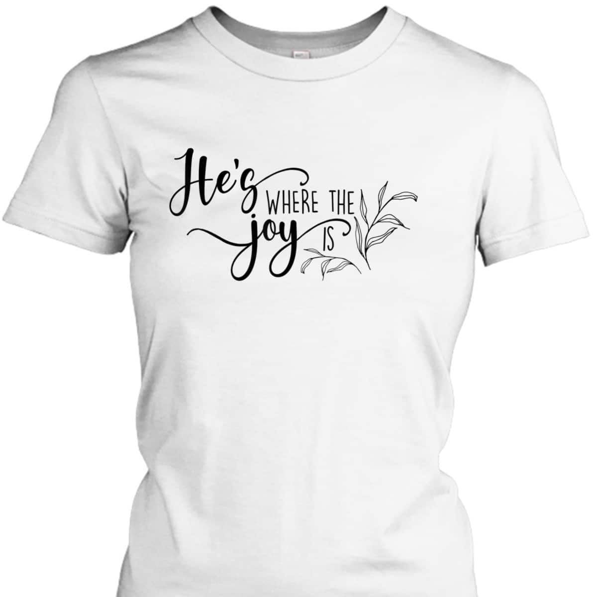 He's Where The Joy Is Christian Religious T-Shirt He's Where The Joy Is Christian Religious T-Shirt