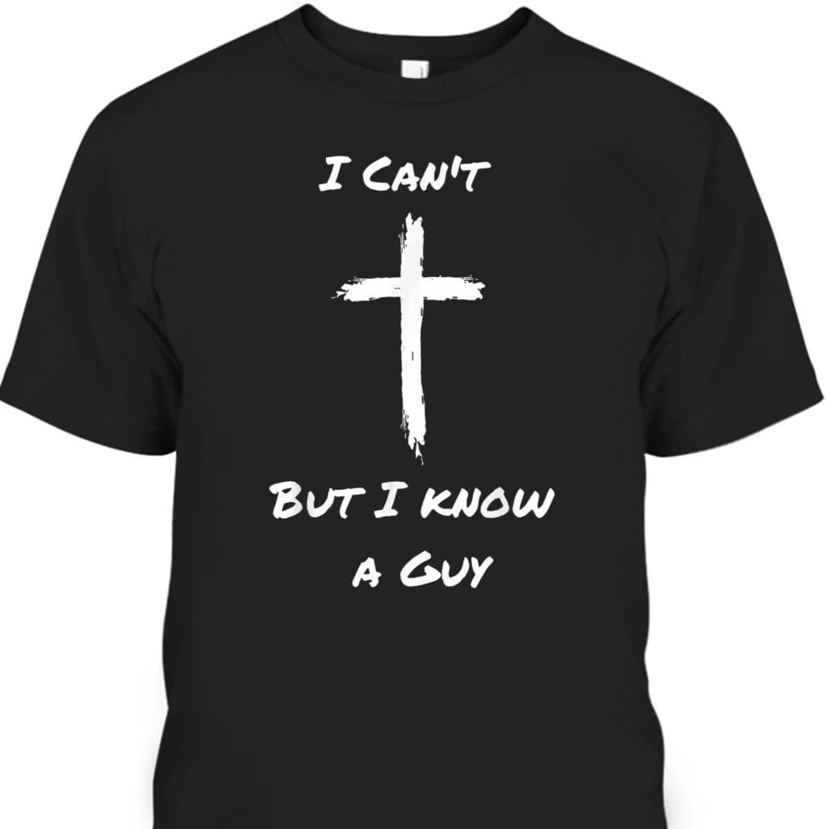 I Can't But I Know A Guy Funny Christian Jesus Cross T-Shirt