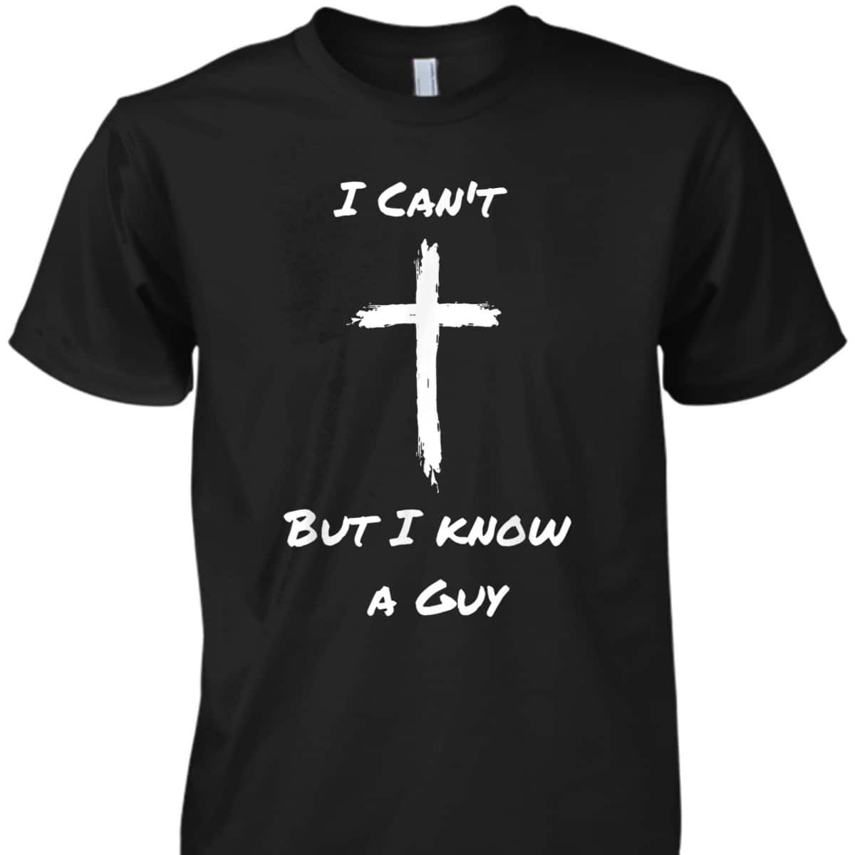 I Can't But I Know A Guy Funny Christian Jesus Cross T-Shirt I Can't But I Know A Guy Funny Christian Jesus Cross T-Shirt