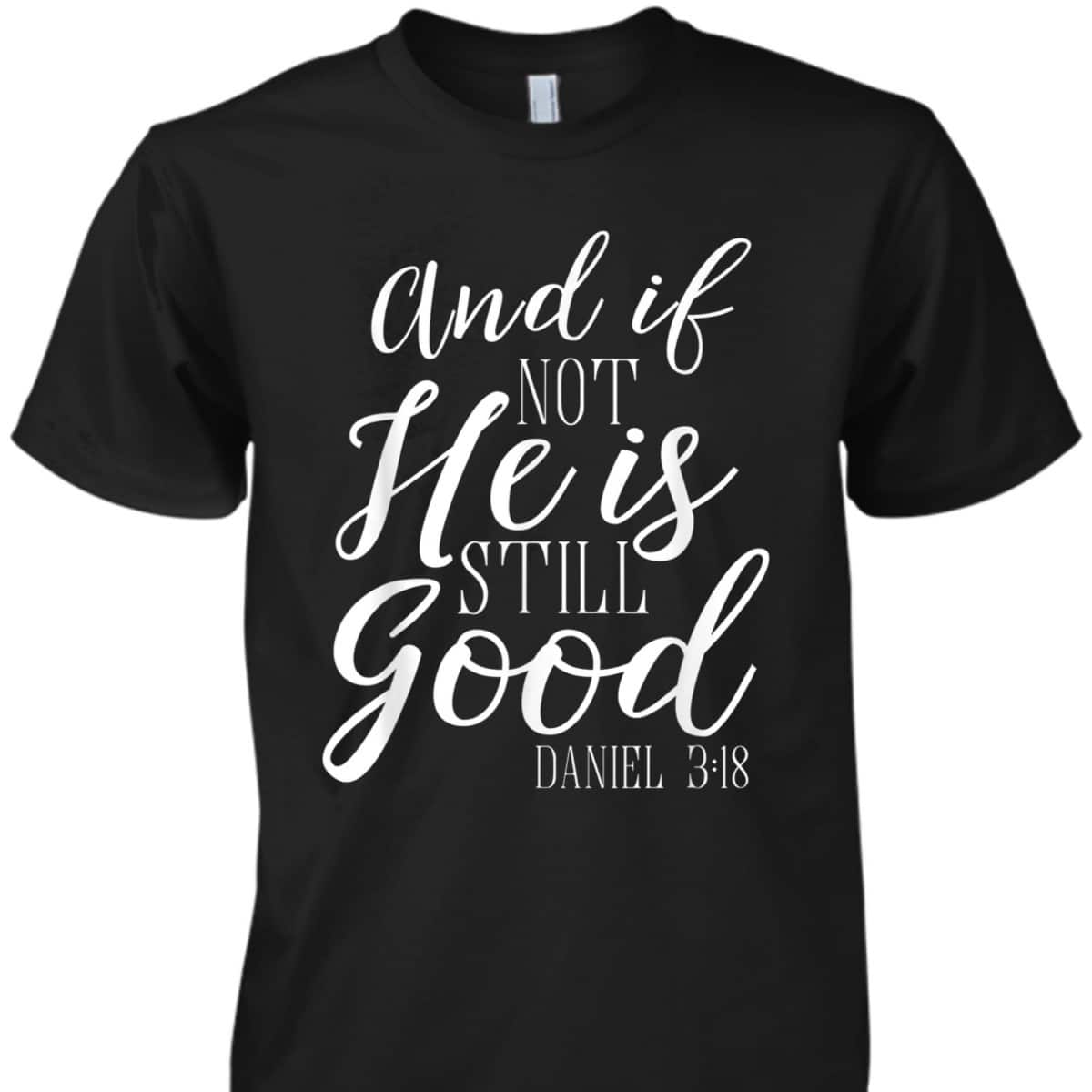And If Not He Is Still Good Scripture Bible Verse Daniel 3:18 T-Shirt And If Not He Is Still Good Scripture Bible Verse Daniel 3:18 T-Shirt