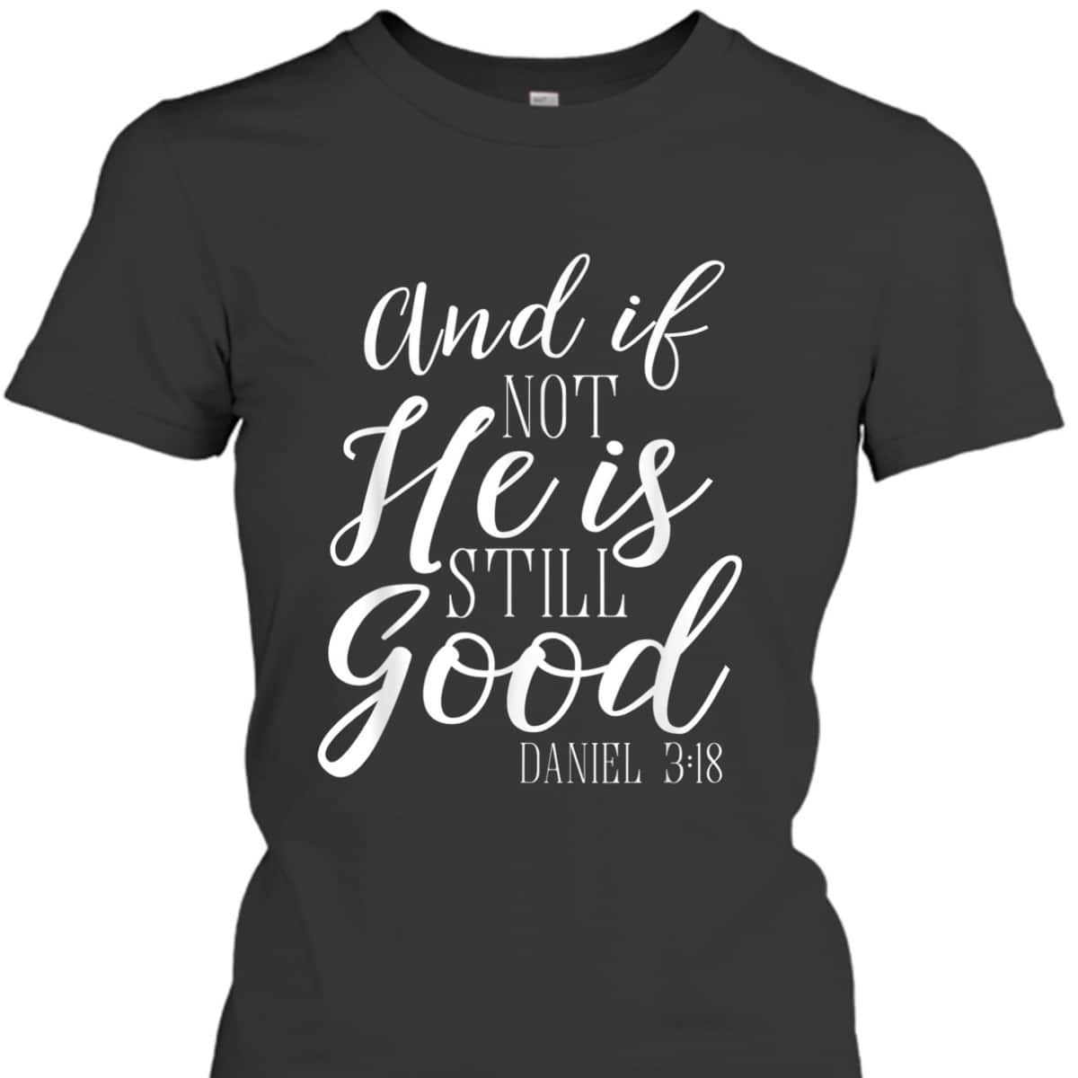 And If Not He Is Still Good Scripture Bible Verse Daniel 3:18 T-Shirt