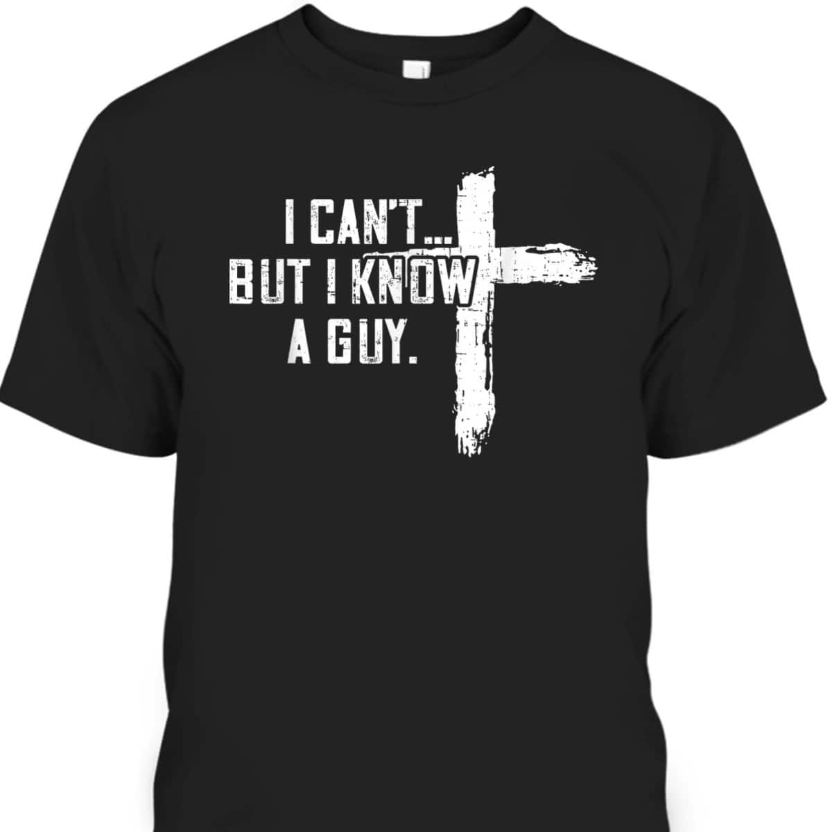 I Can't But I Know A Guy Jesus Cross Funny Christian T-Shirt