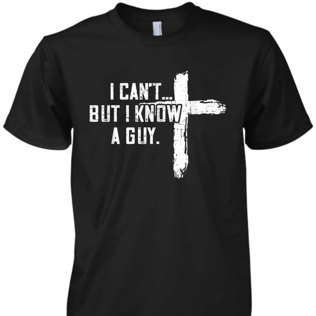 I Can't But I Know A Guy Jesus Cross Funny Christian T-Shirt I Can't But I Know A Guy Jesus Cross Funny Christian T-Shirt