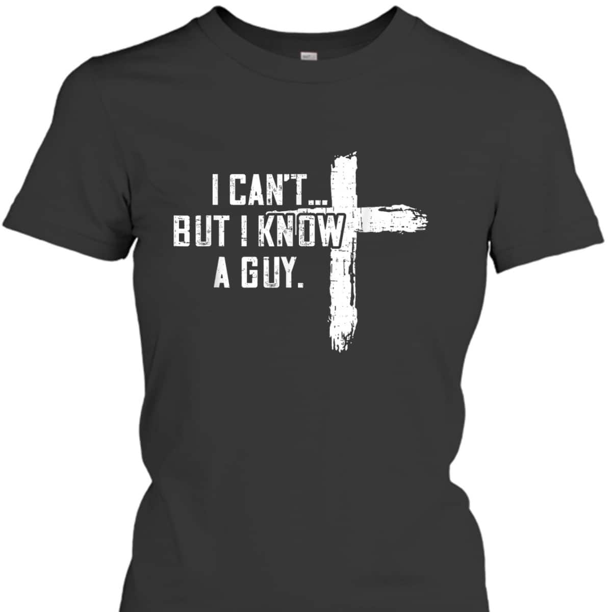 I Can't But I Know A Guy Jesus Cross Funny Christian T-Shirt I Can't But I Know A Guy Jesus Cross Funny Christian T-Shirt