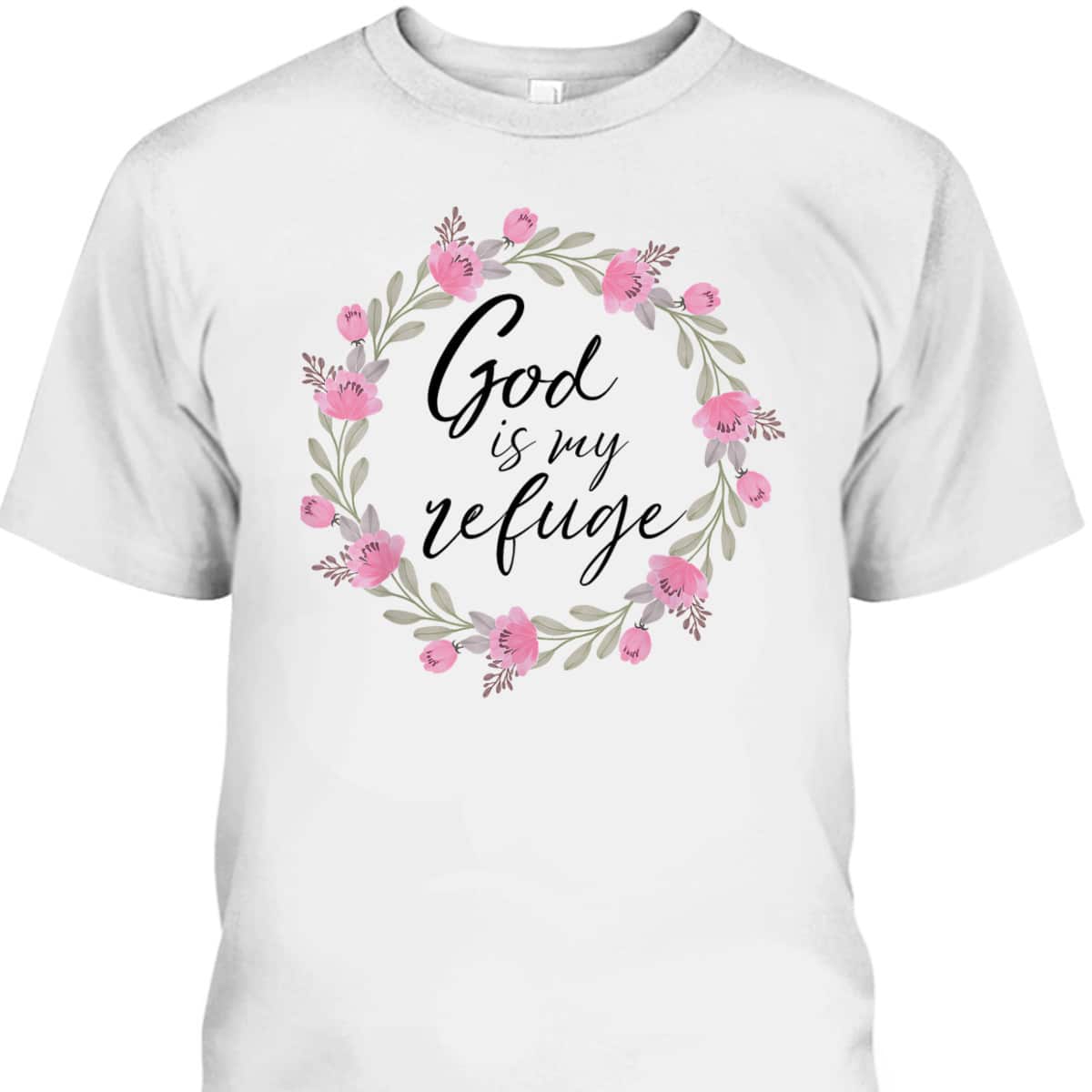 God Is My Refuge Psalm Bible Verse Wreath Roses T-Shirt God Is My Refuge Psalm Bible Verse Wreath Roses T-Shirt