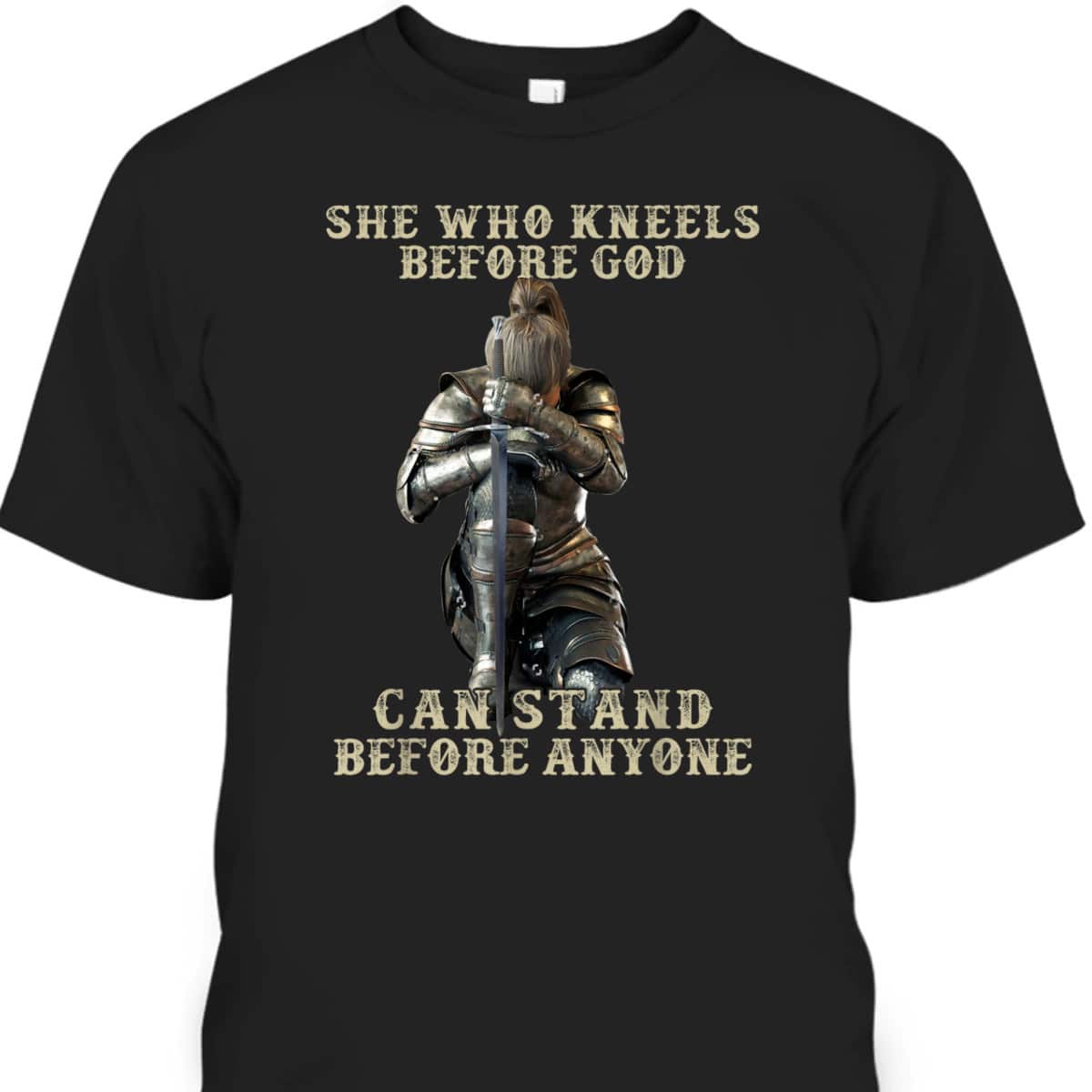 She Who Kneels Before God Can Stand Before Anyone Christian T-Shirt She Who Kneels Before God Can Stand Before Anyone Christian T-Shirt