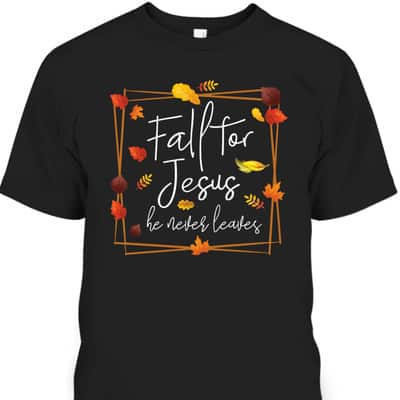 Fall For Jesus He Never Leaves Autumn Themed Christian Faith Thanksgiving Halloween T-Shirt