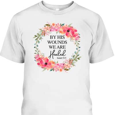 Bible Verse T-Shirt By His Wounds We Are Healed Christian Faith Jesus God Lover