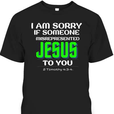I Am Sorry If Someone Misrepresented Jesus To You Bible Verse Christian T-Shirt