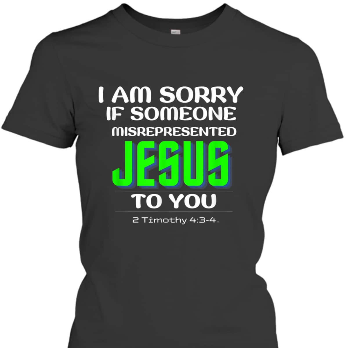 I Am Sorry If Someone Misrepresented Jesus To You Bible Verse Christian T-Shirt