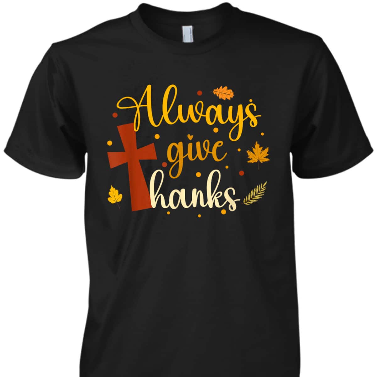 Always Give Thanks Christian Thanksgiving Jesus Religious Cross T-Shirt Always Give Thanks Christian Thanksgiving Jesus Religious Cross T-Shirt