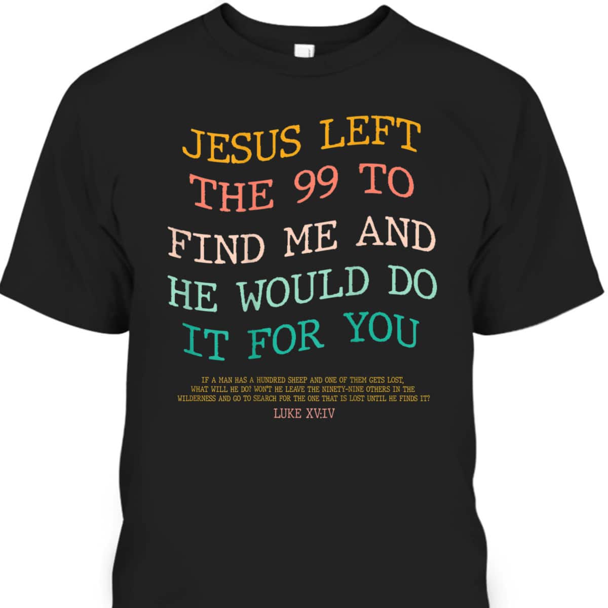 Jesus Left The 99 To Find Me & He Would Do It For You Back Bible Verse Chirstian T-Shirt Jesus Left The 99 To Find Me & He Would Do It For You Back Bible Verse Chirstian T-Shirt