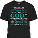 Tears Are Prayers Too They Travel To God When We Can't Speak Bible Verse Chirstian T-Shirt Tears Are Prayers Too They Travel To God When We Can't Speak Bible Verse Chirstian T-Shirt