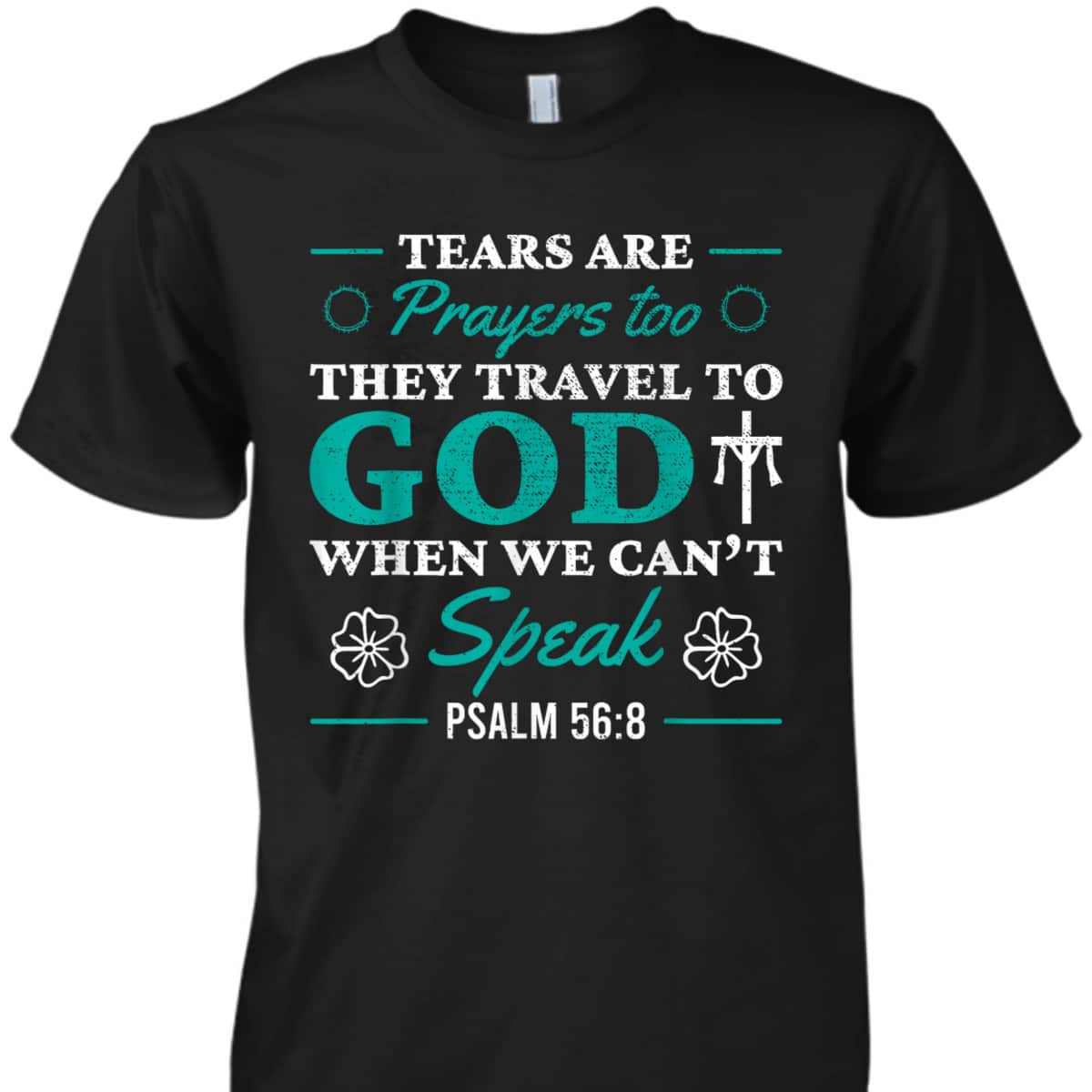 Tears Are Prayers Too They Travel To God When We Can't Speak Bible Verse Chirstian T-Shirt Tears Are Prayers Too They Travel To God When We Can't Speak Bible Verse Chirstian T-Shirt