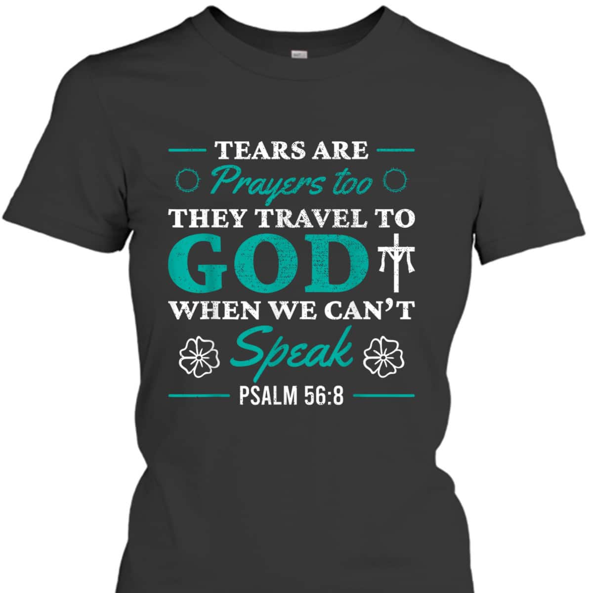 Tears Are Prayers Too They Travel To God When We Can't Speak Bible Verse Chirstian T-Shirt Tears Are Prayers Too They Travel To God When We Can't Speak Bible Verse Chirstian T-Shirt