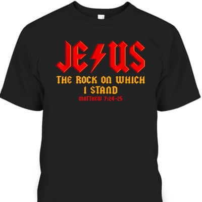 Jesus The Rock Christian On Which I Stand Matthew 7:24-25 T-Shirt