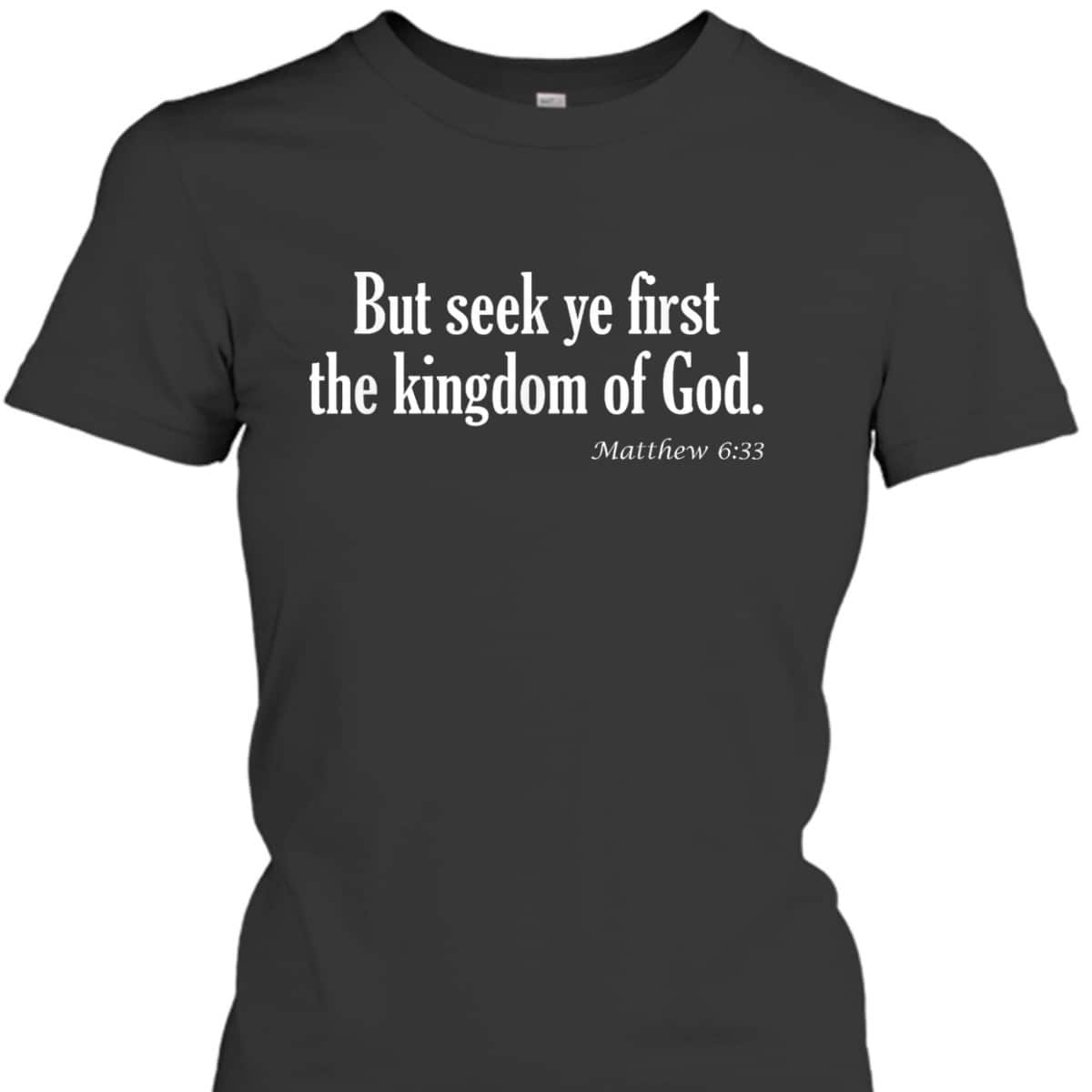 Seek Ye First The Kingdom Of God Matthew 6:33 KJV Bible Verse T-Shirt Seek Ye First The Kingdom Of God Matthew 6:33 KJV Bible Verse T-Shirt