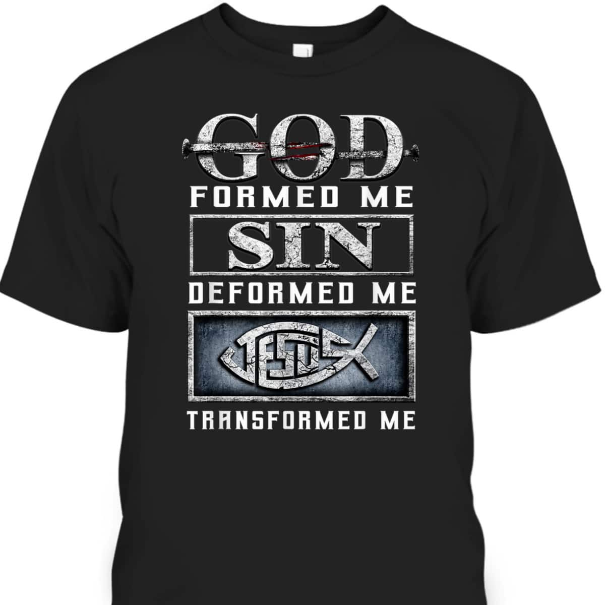 God Formed Me Sin Deformed Me Transformed Me Jesus T-Shirt God Formed Me Sin Deformed Me Transformed Me Jesus T-Shirt