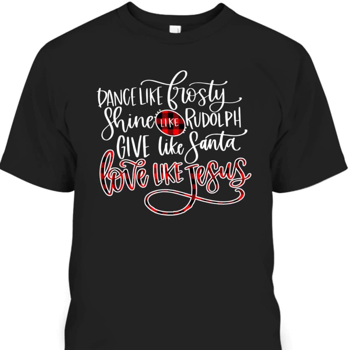 Xmas Dance Like Frosty-Shine Like Rudolph Love Like Jesus T-Shirt