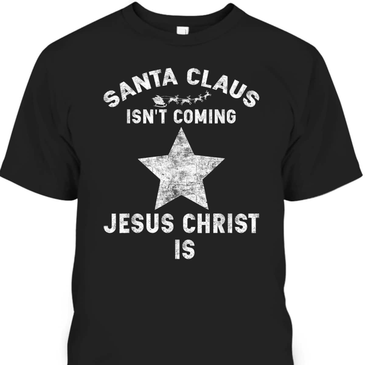 Christian Xmas Santa Claus Isn't Coming Jesus Christ Is T-Shirt