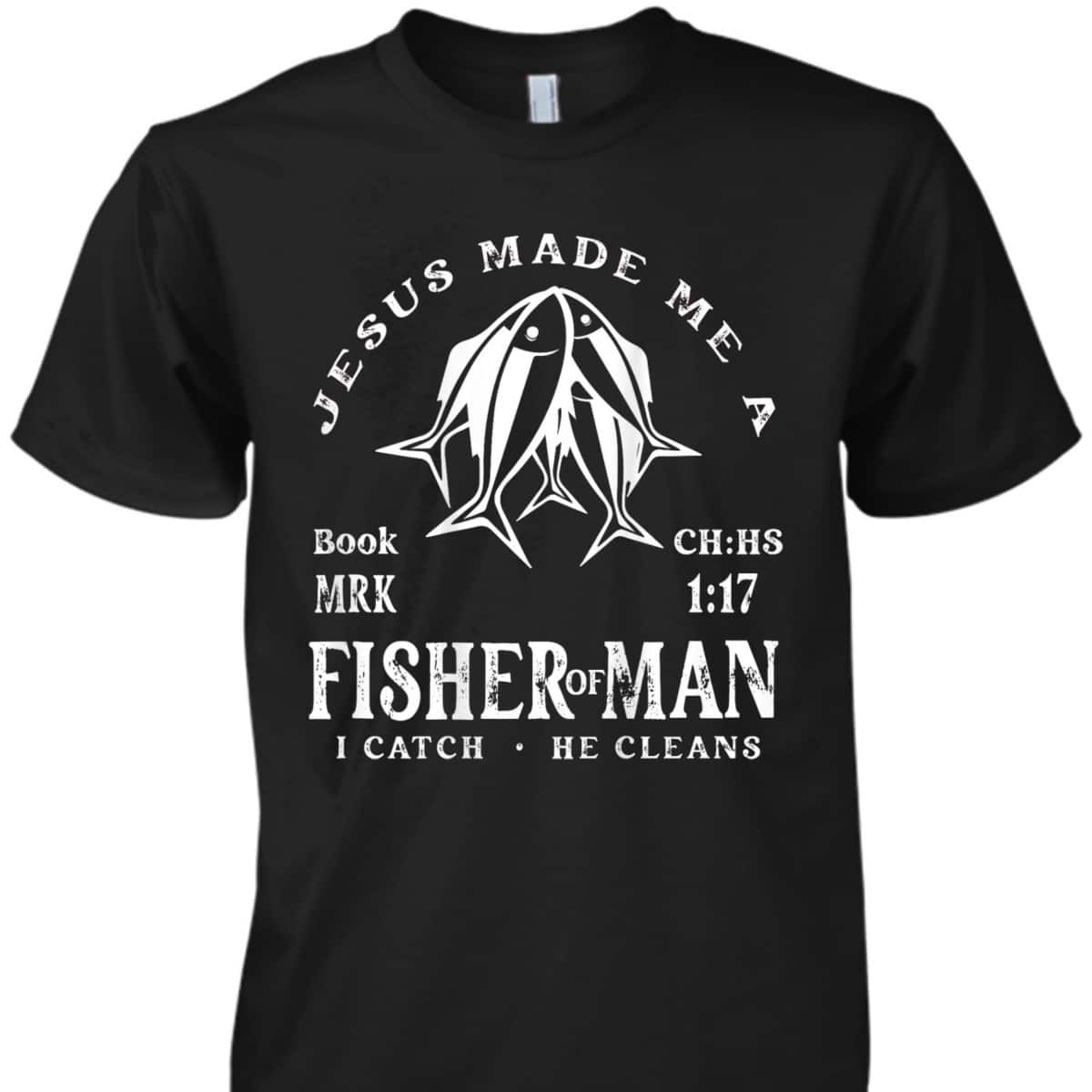 Jesus Made Me A Fisher Of Man I Catch He Cleans Christian Bible Verse T-Shirt Jesus Made Me A Fisher Of Man I Catch He Cleans Christian Bible Verse T-Shirt