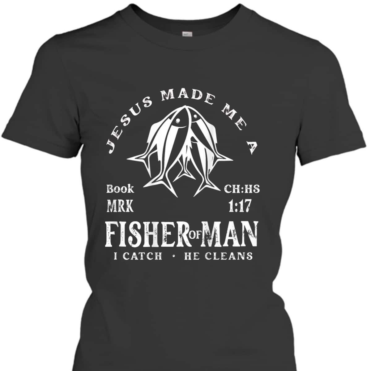 Jesus Made Me A Fisher Of Man I Catch He Cleans Christian Bible Verse T-Shirt Jesus Made Me A Fisher Of Man I Catch He Cleans Christian Bible Verse T-Shirt