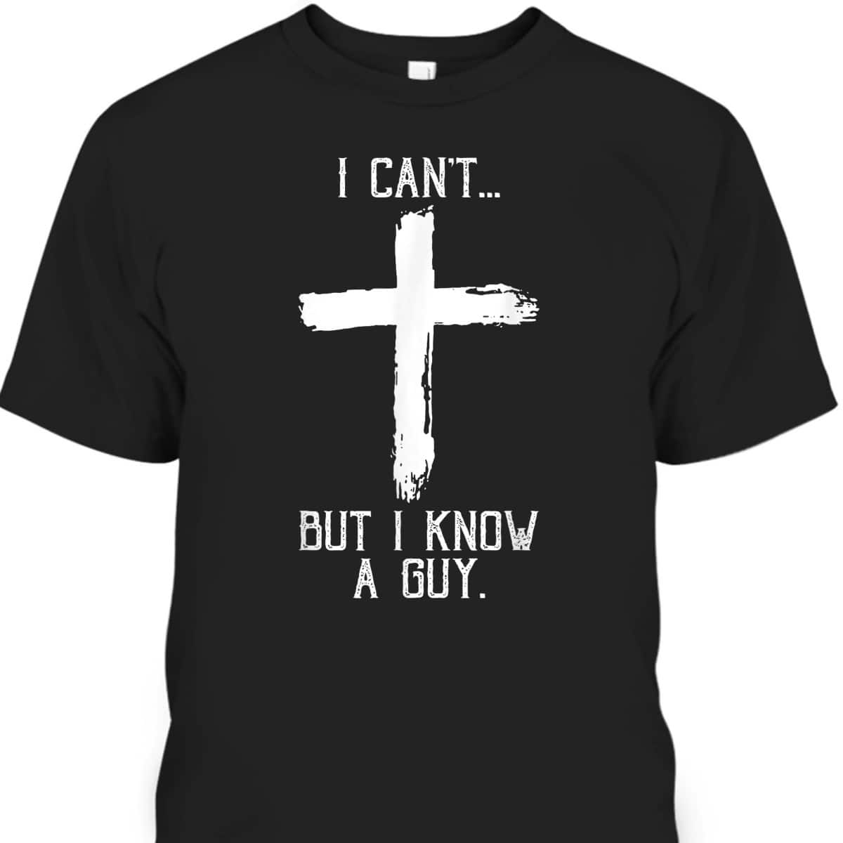 Religious I Can't But I Know A Guy Jesus Cross Funny Christian T-Shirt