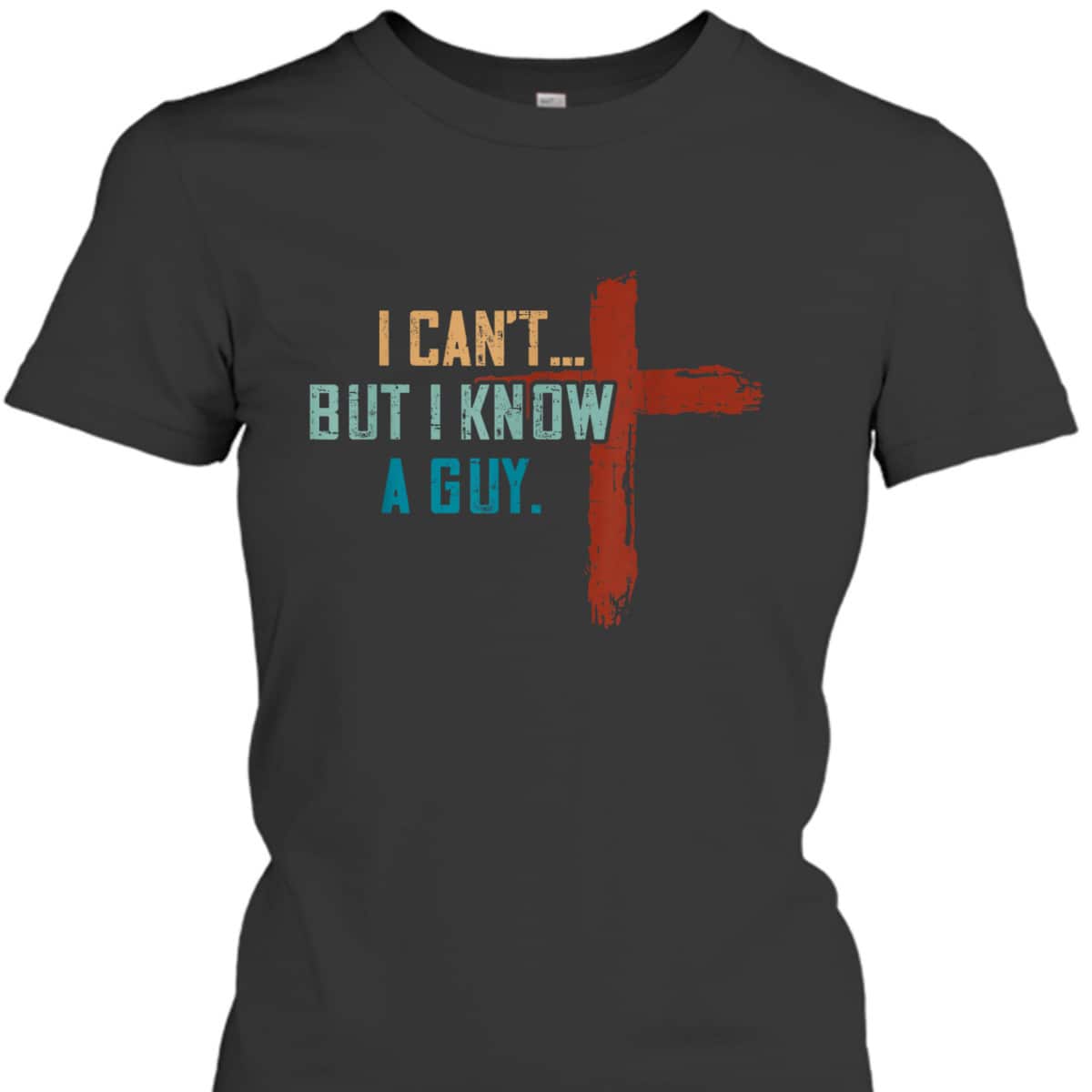 I Can't But I Know A Guy Jesus Cross Funny Christian Religious T-Shirt I Can't But I Know A Guy Jesus Cross Funny Christian Religious T-Shirt