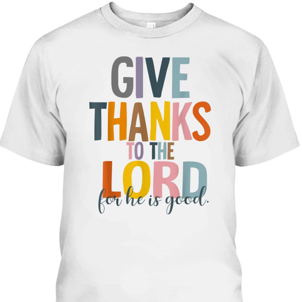 Give Thanks To The Lord For He Is Good Thanksgiving Thankful T-Shirt Give Thanks To The Lord For He Is Good Thanksgiving Thankful T-Shirt