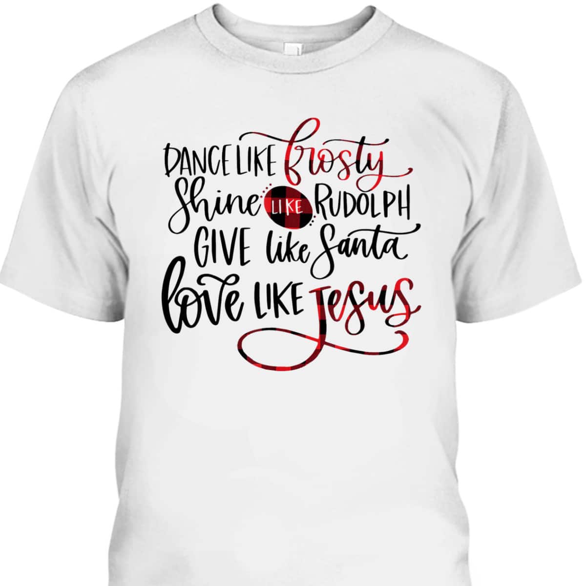 Dance Like Frosty Shine Like Rudolph Love Like Jesus Xmas Christmas T-Shirt For Christians Dance Like Frosty Shine Like Rudolph Love Like Jesus Xmas Christmas T-Shirt For Christians