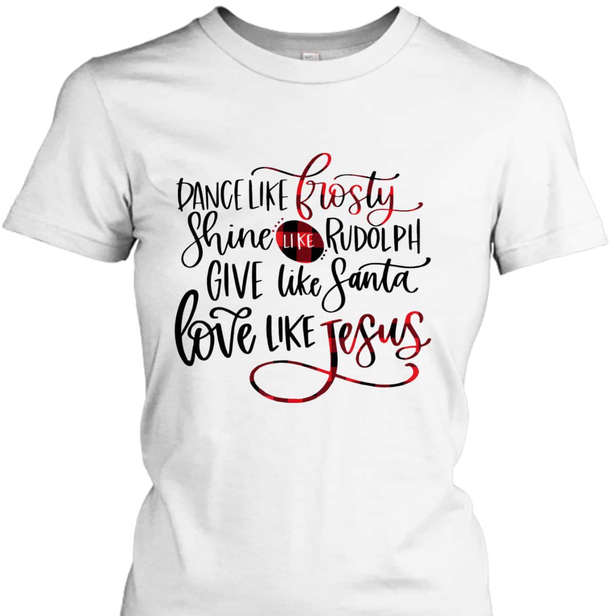 Dance Like Frosty Shine Like Rudolph Love Like Jesus Xmas Christmas T-Shirt For Christians Dance Like Frosty Shine Like Rudolph Love Like Jesus Xmas Christmas T-Shirt For Christians