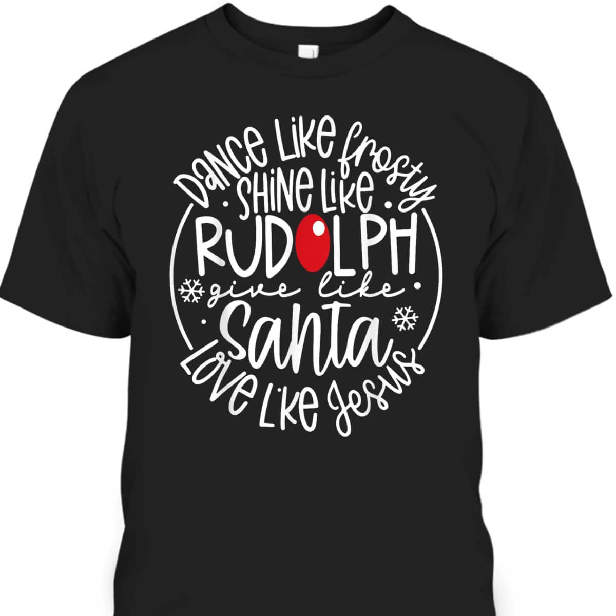 Christmas XMas Dance Like Frosty Shine Rudolph Give Santa Love Jesus T-Shirt Christmas XMas Dance Like Frosty Shine Rudolph Give Santa Love Jesus T-Shirt