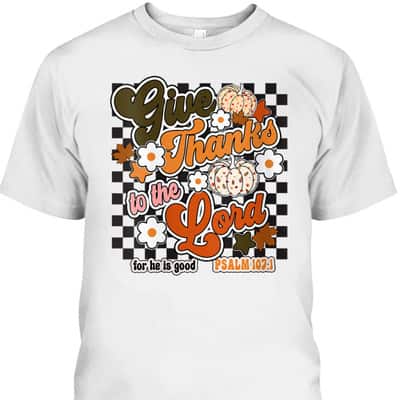 Give Thanks To The Lord For He Is Good Thanksgiving Jesus Bible Verse T-Shirt