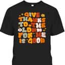 Give Thanks To The Lord He Is Good Christian Thanksgiving T-Shirt Give Thanks To The Lord He Is Good Christian Thanksgiving T-Shirt