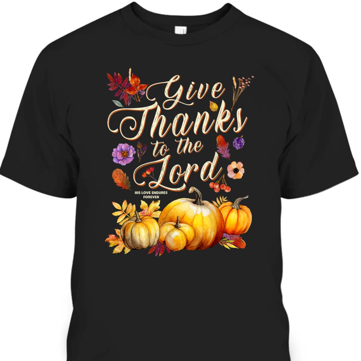 Thanksgiving Jesus Christian Faith Give Thanks To The Lord For He Is Good T-Shirt Thanksgiving Jesus Christian Faith Give Thanks To The Lord For He Is Good T-Shirt