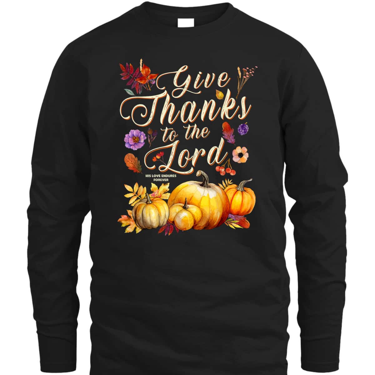 Thanksgiving Jesus Christian Faith Give Thanks To The Lord For He Is Good T-Shirt Thanksgiving Jesus Christian Faith Give Thanks To The Lord For He Is Good T-Shirt