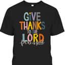 Christian Bible Verse Give Thanks To The Lord For He Is Good Thanksgiving Jesus T-Shirt Christian Bible Verse Give Thanks To The Lord For He Is Good Thanksgiving Jesus T-Shirt