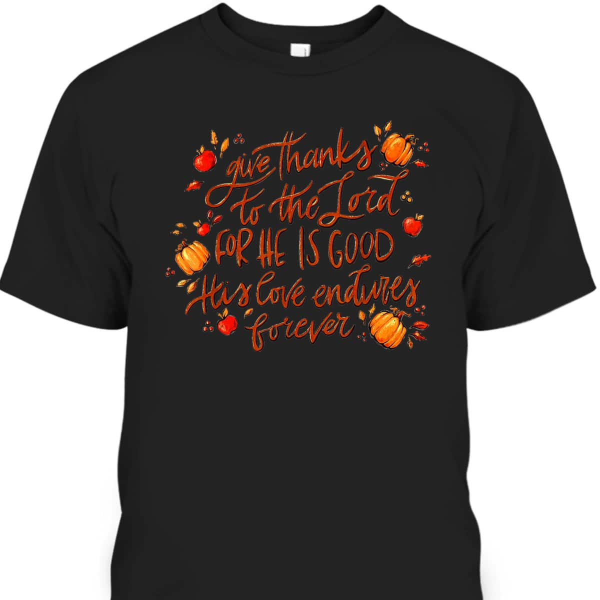 Give Thanks To The Lord For He Is Good Thanksgiving Jesus Faith T-Shirt