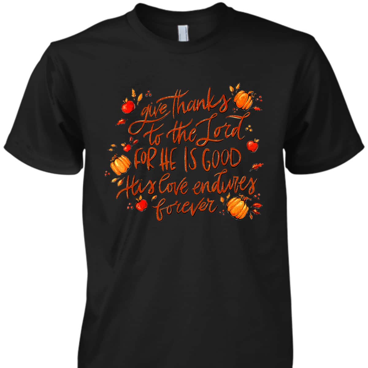 Give Thanks To The Lord For He Is Good Thanksgiving Jesus Faith T-Shirt Give Thanks To The Lord For He Is Good Thanksgiving Jesus Faith T-Shirt