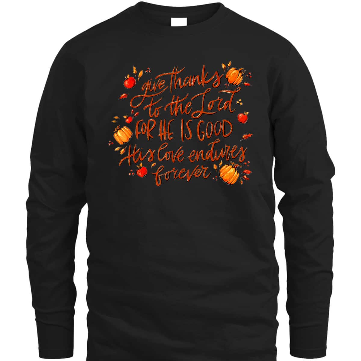 Give Thanks To The Lord For He Is Good Thanksgiving Jesus Faith T-Shirt Give Thanks To The Lord For He Is Good Thanksgiving Jesus Faith T-Shirt